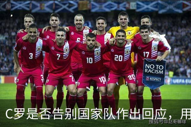 C罗是否告别国家队作出回应，用4个字做总结！二十余年国脚生涯为球队揽下三项冠军荣誉
